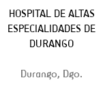 HOSPITAL DE ALTAS ESPECIALIDADES DE DURANGO Durango, Dgo.